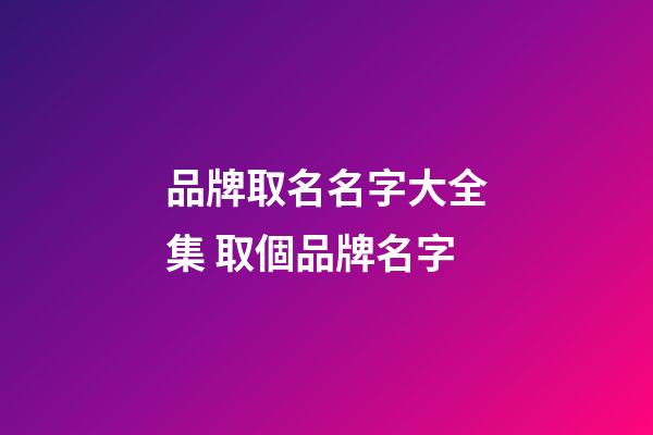 品牌取名名字大全集 取個品牌名字